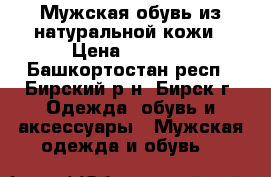 Мужская обувь из натуральной кожи › Цена ­ 2 800 - Башкортостан респ., Бирский р-н, Бирск г. Одежда, обувь и аксессуары » Мужская одежда и обувь   